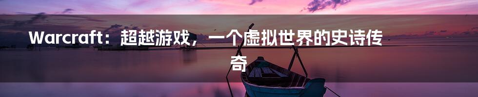 Warcraft:超越游戏,一个虚拟世界的史诗传奇