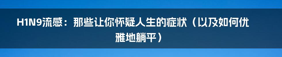 H1N9流感：那些让你怀疑人生的症状（以及如何优雅地躺平）