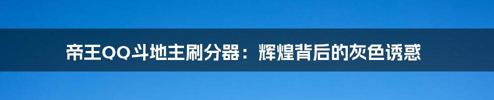 帝王QQ斗地主刷分器:辉煌背后的灰色诱惑