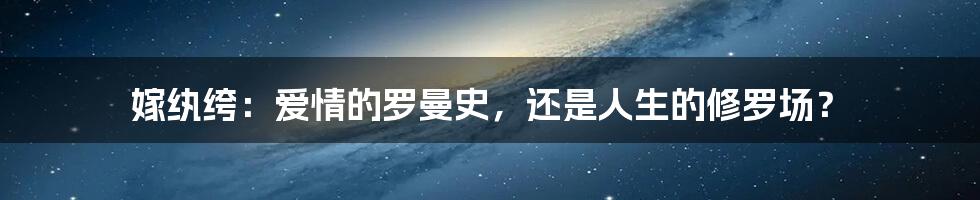 嫁纨绔:爱情的罗曼史,还是人生的修罗场?