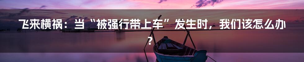 飞来横祸:当“被强行带上车”发生时,我们该怎么办?