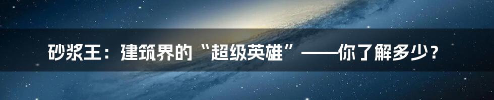 砂浆王：建筑界的“超级英雄”——你了解多少？