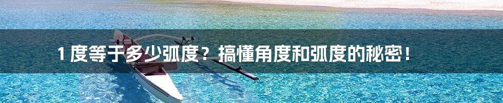 1 度等于多少弧度？搞懂角度和弧度的秘密！