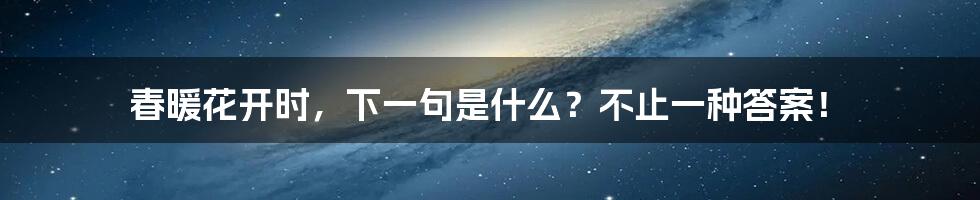 春暖花开时，下一句是什么？不止一种答案！