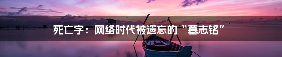 死亡字：网络时代被遗忘的“墓志铭”
