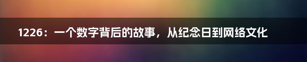 1226:一个数字背后的故事,从纪念日到网络文化