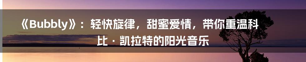《Bubbly》：轻快旋律，甜蜜爱情，带你重温科比·凯拉特的阳光音乐