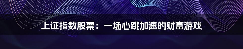 上证指数股票:一场心跳加速的财富游戏