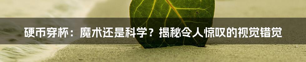 硬币穿杯：魔术还是科学？揭秘令人惊叹的视觉错觉