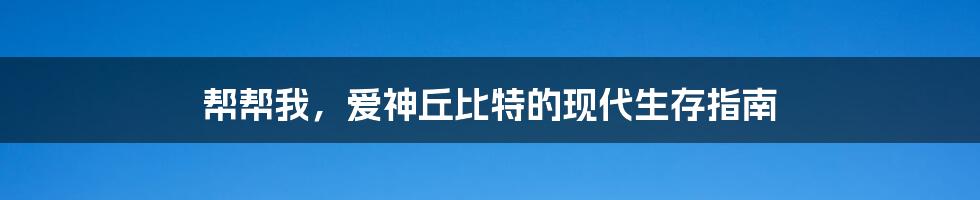 帮帮我，爱神丘比特的现代生存指南