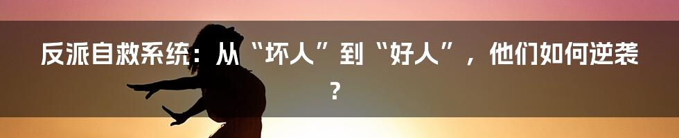 反派自救系统:从“坏人”到“好人”,他们如何逆袭?