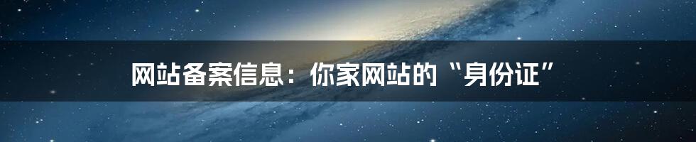 网站备案信息：你家网站的“身份证”