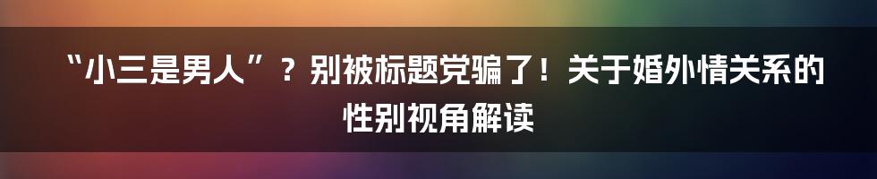 “小三是男人”?别被标题党骗了!关于婚外情关系的性别视角解读