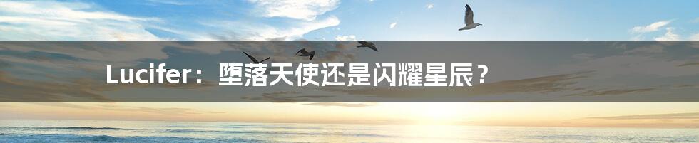Lucifer:堕落天使还是闪耀星辰?