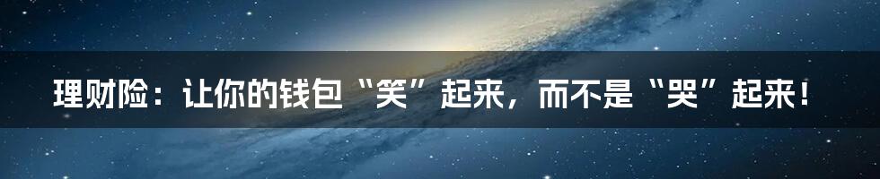 理财险:让你的钱包“笑”起来,而不是“哭”起来!