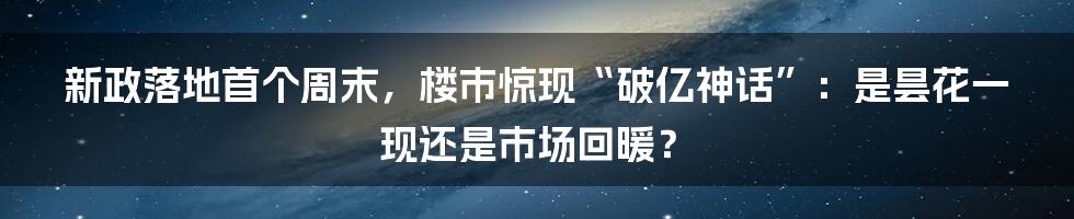 新政落地首个周末，楼市惊现“破亿神话”：是昙花一现还是市场回暖？