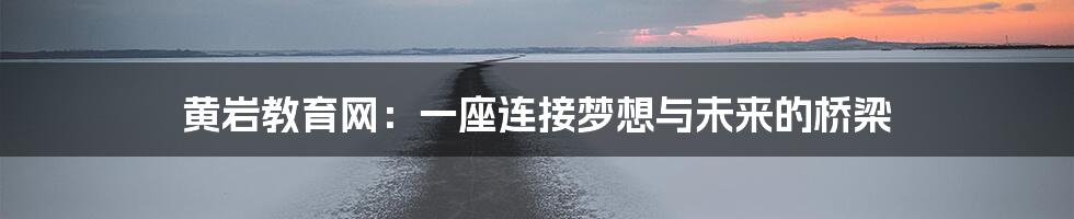 黄岩教育网:一座连接梦想与未来的桥梁