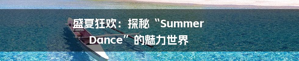 盛夏狂欢：探秘“Summer Dance”的魅力世界