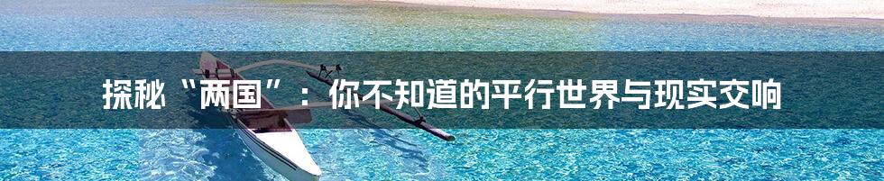 探秘“两国”：你不知道的平行世界与现实交响