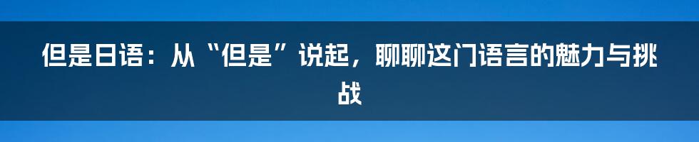 但是日语：从“但是”说起，聊聊这门语言的魅力与挑战