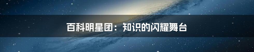 百科明星团：知识的闪耀舞台