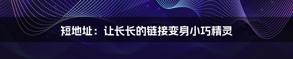 短地址:让长长的链接变身小巧精灵