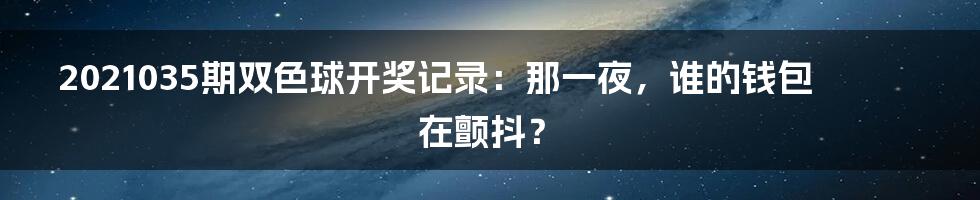 2021035期双色球开奖记录:那一夜,谁的钱包在颤抖?