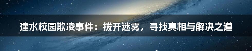 建水校园欺凌事件:拨开迷雾,寻找真相与解决之道