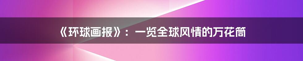 《环球画报》：一览全球风情的万花筒