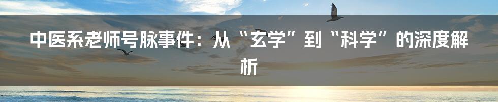 中医系老师号脉事件：从“玄学”到“科学”的深度解析