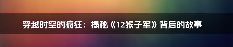 穿越时空的疯狂:揭秘《12猴子军》背后的故事