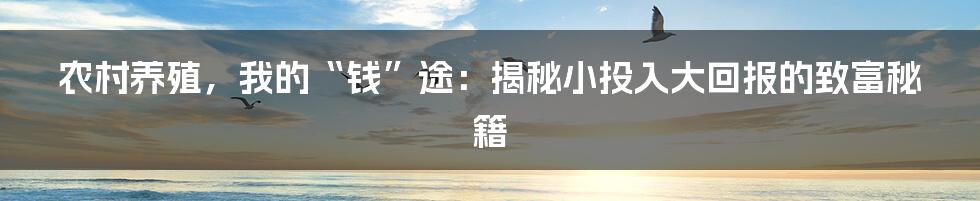 农村养殖,我的“钱”途:揭秘小投入大回报的致富秘籍