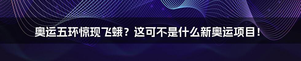 奥运五环惊现飞蛾？这可不是什么新奥运项目！
