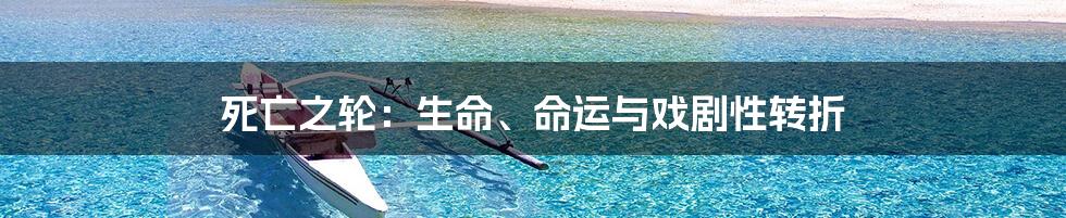 死亡之轮：生命、命运与戏剧性转折