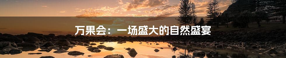 万果会：一场盛大的自然盛宴