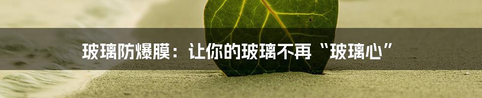 玻璃防爆膜:让你的玻璃不再“玻璃心”