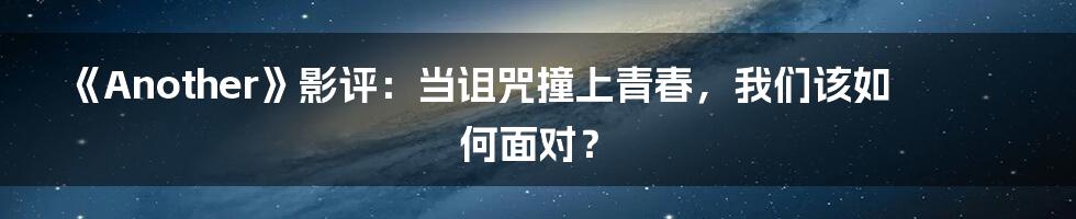 《Another》影评:当诅咒撞上青春,我们该如何面对?