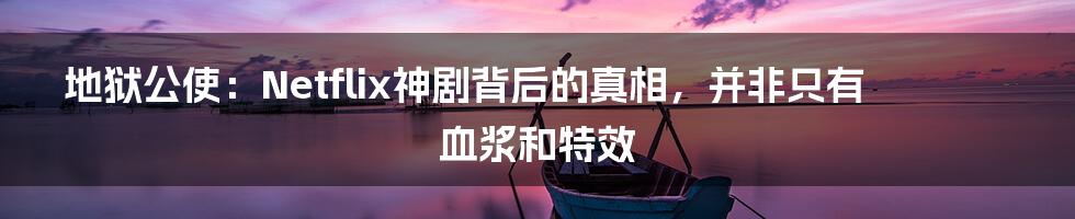 地狱公使:Netflix神剧背后的真相,并非只有血浆和特效