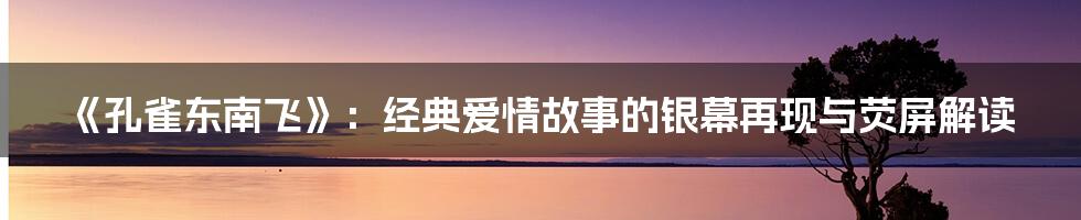 《孔雀东南飞》:经典爱情故事的银幕再现与荧屏解读