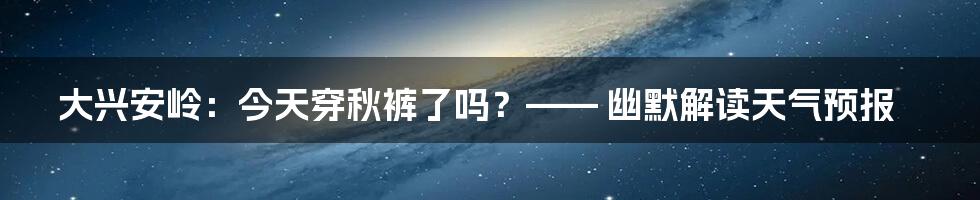 大兴安岭：今天穿秋裤了吗？—— 幽默解读天气预报