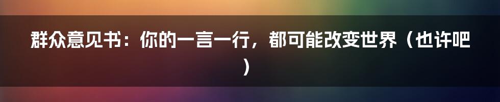 群众意见书：你的一言一行，都可能改变世界（也许吧）