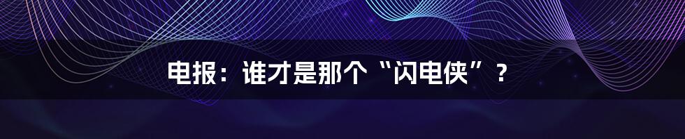 电报：谁才是那个“闪电侠”？