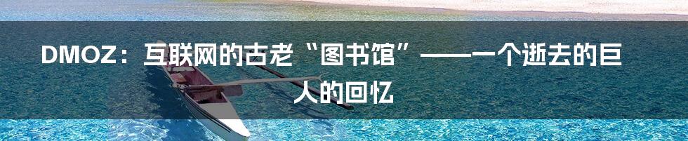 DMOZ：互联网的古老“图书馆”——一个逝去的巨人的回忆