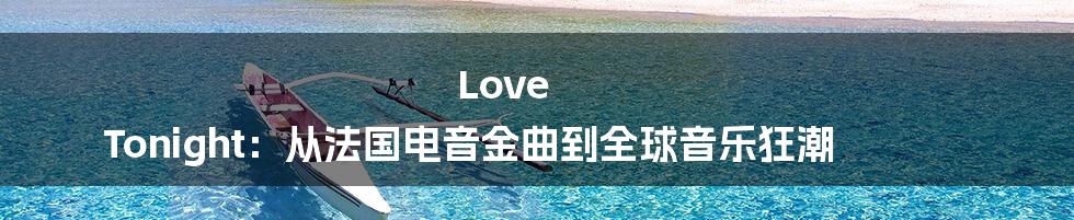 Love Tonight:从法国电音金曲到全球音乐狂潮