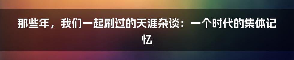 那些年，我们一起刷过的天涯杂谈：一个时代的集体记忆