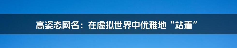 高姿态网名：在虚拟世界中优雅地“站着”