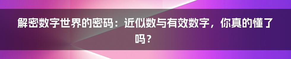 解密数字世界的密码：近似数与有效数字，你真的懂了吗？