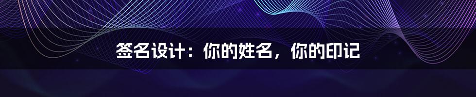 签名设计:你的姓名,你的印记