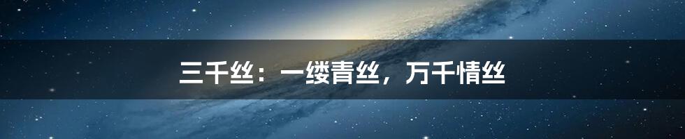 三千丝:一缕青丝,万千情丝