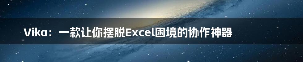 Vika：一款让你摆脱Excel困境的协作神器